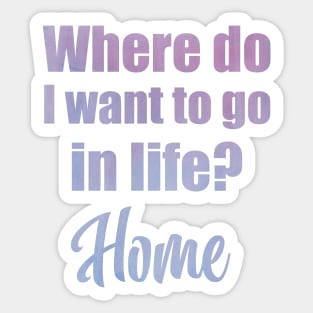 Where do I want to go in life? Home Sticker